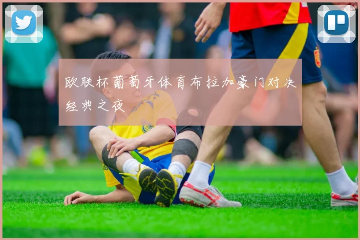 欧联杯葡萄牙体育布拉加豪门对决经典之夜