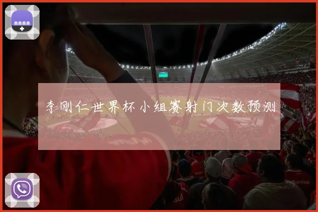 李刚仁世界杯小组赛射门次数预测