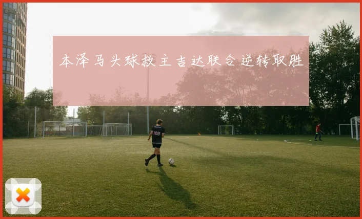 本泽马头球救主吉达联合逆转取胜