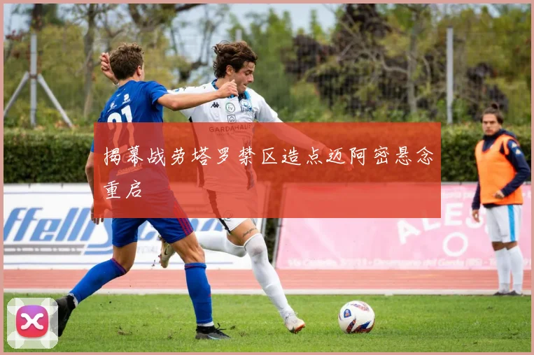 揭幕战劳塔罗禁区造点迈阿密悬念重启