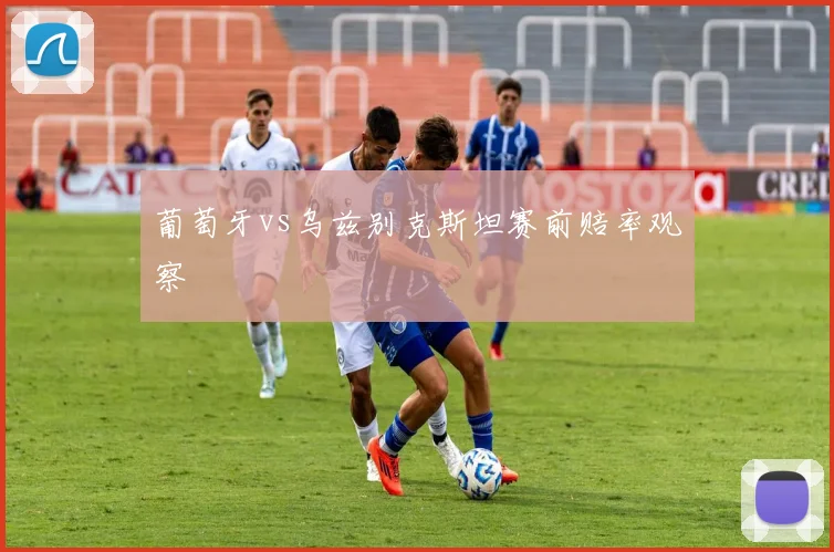 葡萄牙vs乌兹别克斯坦赛前赔率观察