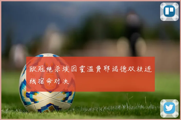 欧冠绝杀埃因霍温费耶诺德双核连线宿命对决