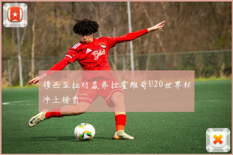 穆西亚拉对轰弗拉霍维奇U20世界杯冲上榜首