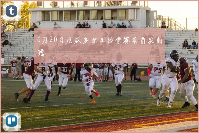 6月20日厄瓜多尔库拉索赛前首发前瞻