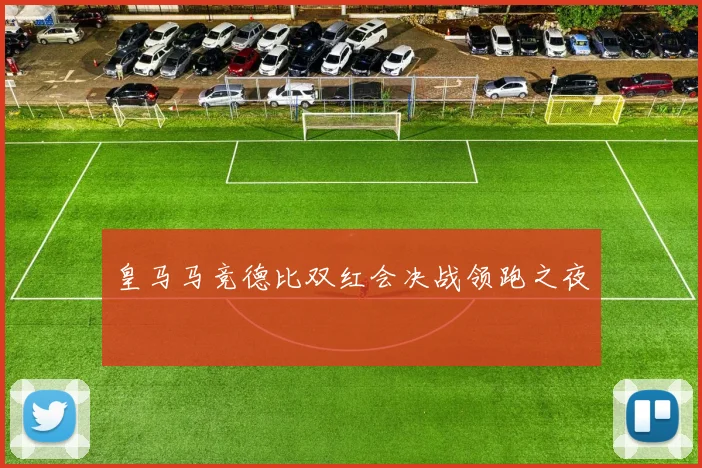 皇马马竞德比双红会决战领跑之夜
