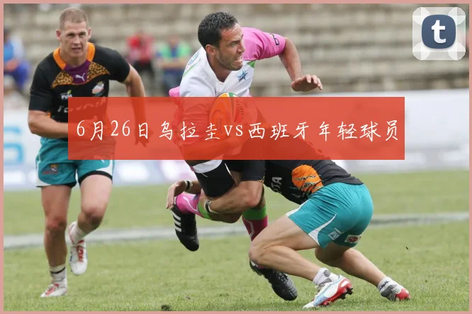 6月26日乌拉圭vs西班牙年轻球员