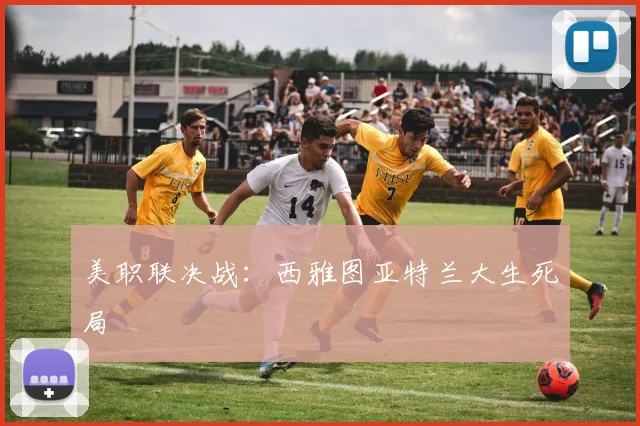 美职联决战：西雅图亚特兰大生死局
