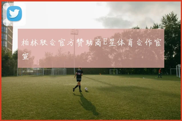 柏林联合官方赞助商E星体育合作官宣