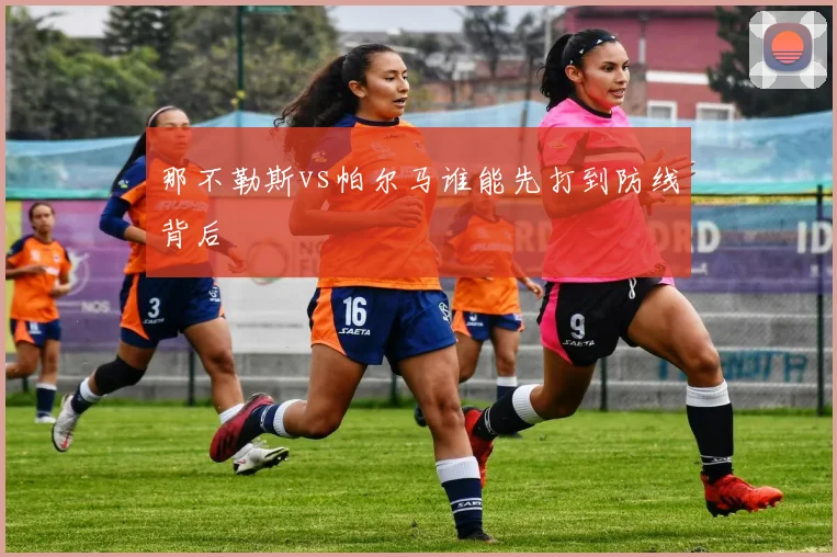 那不勒斯vs帕尔马谁能先打到防线背后
