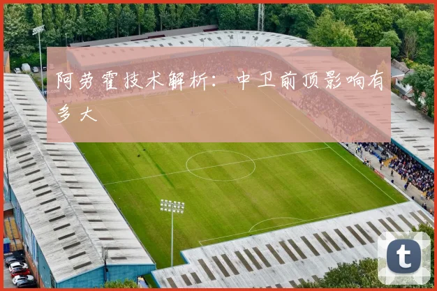 阿劳霍技术解析：中卫前顶影响有多大