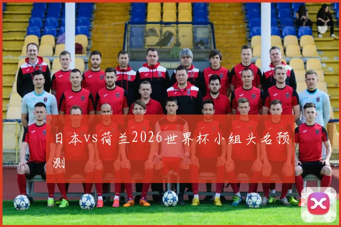 日本vs荷兰2026世界杯小组头名预测