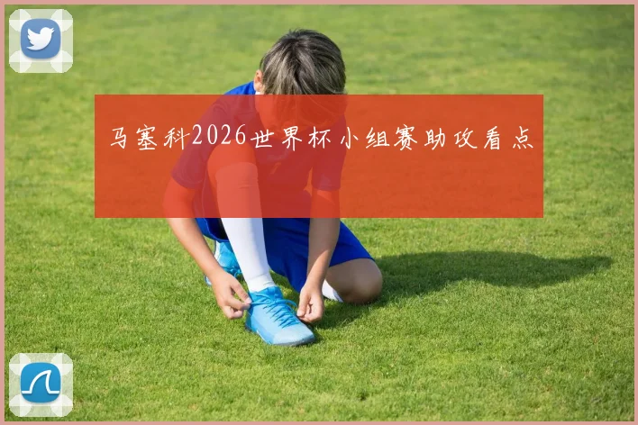 马塞科2026世界杯小组赛助攻看点