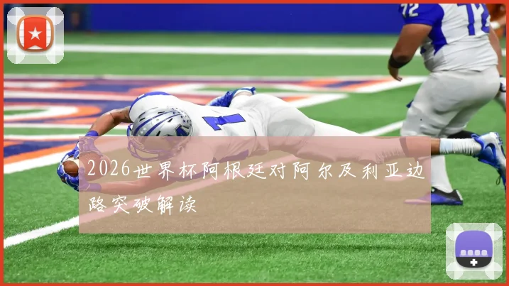 2026世界杯阿根廷对阿尔及利亚边路突破解读