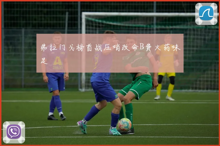 弗拉门戈榜首战压哨改命B费火药味足