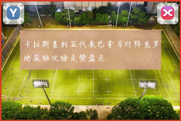 卡拉斯基利亚代表巴拿马对阵克罗地亚助攻榜走势盘点
