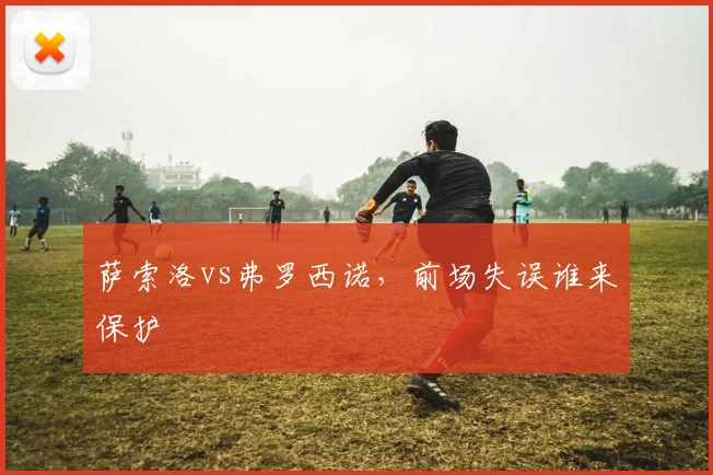 萨索洛vs弗罗西诺,前场失误谁来保护