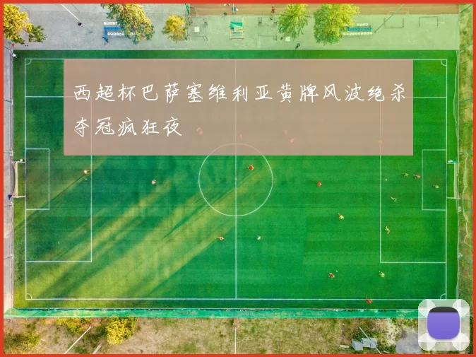 西超杯巴萨塞维利亚黄牌风波绝杀夺冠疯狂夜