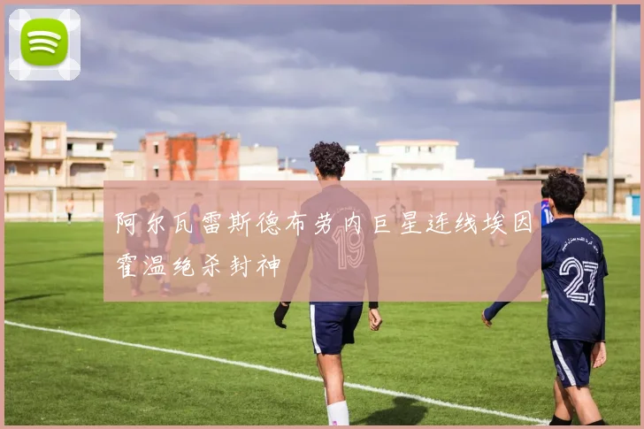 阿尔瓦雷斯德布劳内巨星连线埃因霍温绝杀封神