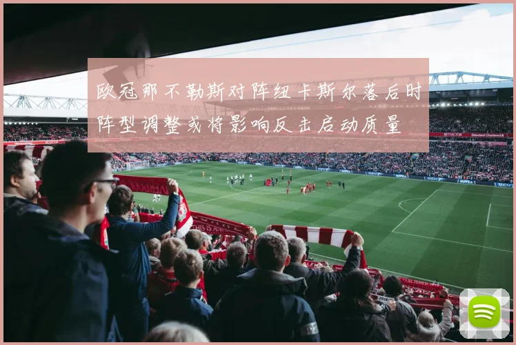 欧冠那不勒斯对阵纽卡斯尔落后时阵型调整或将影响反击启动质量