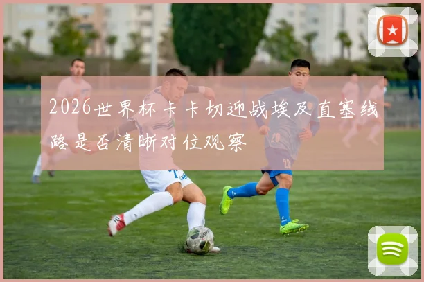 2026世界杯卡卡切迎战埃及直塞线路是否清晰对位观察
