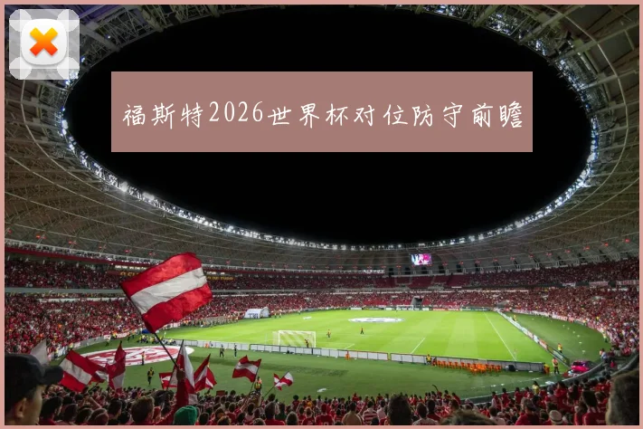 福斯特2026世界杯对位防守前瞻