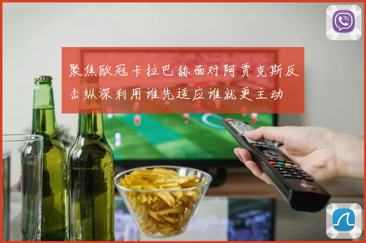 聚焦欧冠卡拉巴赫面对阿贾克斯反击纵深利用谁先适应谁就更主动