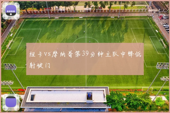 纽卡vs摩纳哥第39分钟主队中锋低射破门