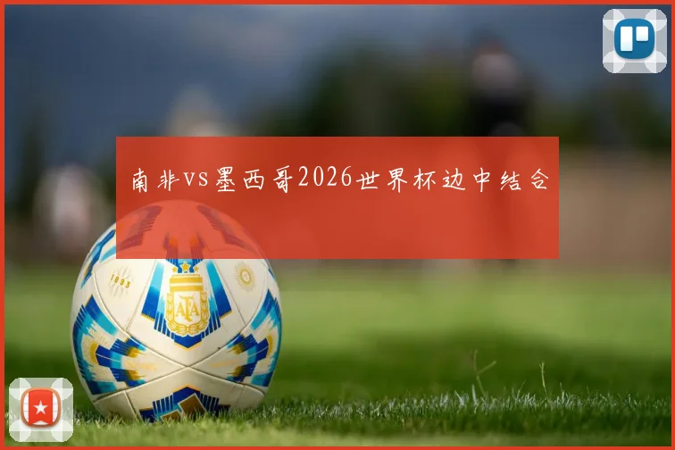 南非vs墨西哥2026世界杯边中结合