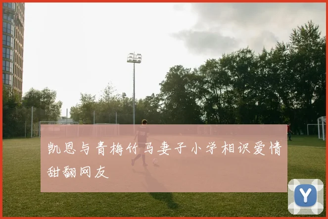 凯恩与青梅竹马妻子小学相识爱情甜翻网友