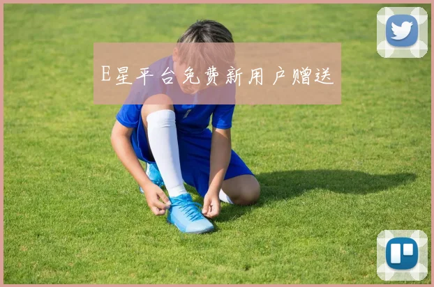 E星平台免费新用户赠送